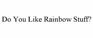 DO YOU LIKE RAINBOW STUFF?
