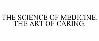 THE SCIENCE OF MEDICINE. THE ART OF CARING.