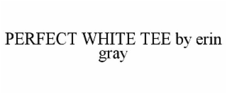PERFECT WHITE TEE BY ERIN GRAY
