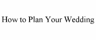 HOW TO PLAN YOUR WEDDING