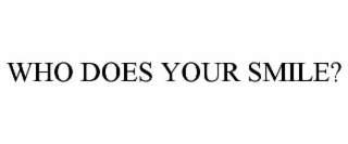 WHO DOES YOUR SMILE?