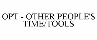 OPT - OTHER PEOPLE'S TIME/TOOLS