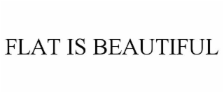 FLAT IS BEAUTIFUL