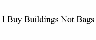 I BUY BUILDINGS NOT BAGS