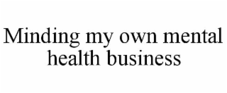 MINDING MY OWN MENTAL HEALTH BUSINESS