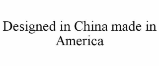 DESIGNED IN CHINA MADE IN AMERICA