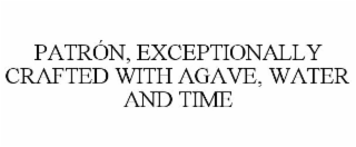 PATRÓN, EXCEPTIONALLY CRAFTED WITH AGAVE, WATER AND TIME