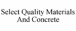 SELECT QUALITY MATERIALS AND CONCRETE