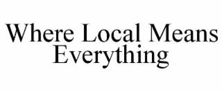 WHERE LOCAL MEANS EVERYTHING