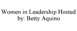 WOMEN IN LEADERSHIP HOSTED BY: BETTY AQUINO