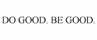 DO GOOD. BE GOOD.