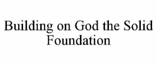 BUILDING ON GOD THE SOLID FOUNDATION