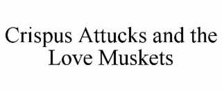 CRISPUS ATTUCKS AND THE LOVE MUSKETS