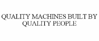 QUALITY MACHINES BUILT BY QUALITY PEOPLE