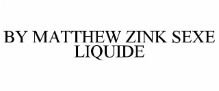 BY MATTHEW ZINK SEXE LIQUIDE