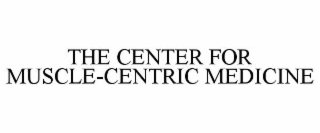 THE CENTER FOR MUSCLE-CENTRIC MEDICINE