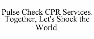 PULSE CHECK CPR SERVICES. TOGETHER, LET'S SHOCK THE WORLD.