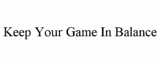 KEEP YOUR GAME IN BALANCE