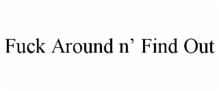 FUCK AROUND N' FIND OUT