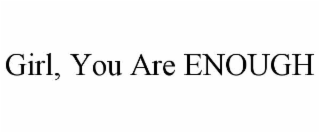 GIRL, YOU ARE ENOUGH