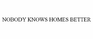 NOBODY KNOWS HOMES BETTER