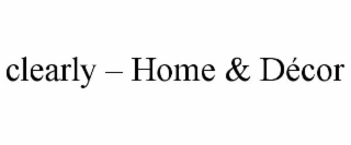 CLEARLY - HOME & DÉCOR