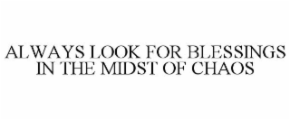 ALWAYS LOOK FOR BLESSINGS IN THE MIDST OF CHAOS