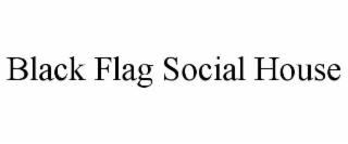 BLACK FLAG SOCIAL HOUSE