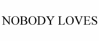 NOBODY LOVES