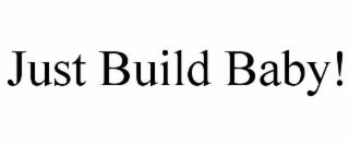 JUST BUILD BABY!