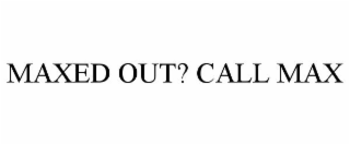 MAXED OUT? CALL MAX