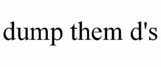 DUMP THEM D'S