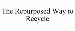 THE REPURPOSED WAY TO RECYCLE