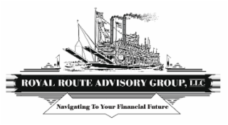 ROYAL ROUTE ADVISORY GROUP, LLC NAVIGATING TO YOUR FINANCIAL FUTURE