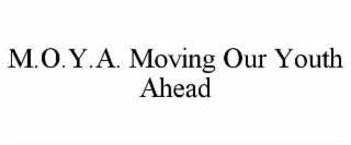 M.O.Y.A. MOVING OUR YOUTH AHEAD