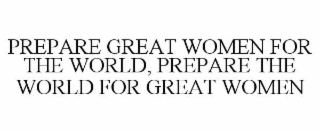 PREPARE GREAT WOMEN FOR THE WORLD, PREPARE THE WORLD FOR GREAT WOMEN