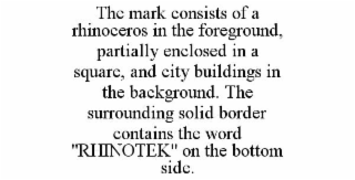 THE MARK CONSISTS OF A RHINOCEROS IN THE FOREGROUND, PARTIALLY ENCLOSED IN A SQUARE, AND CITY BUILDINGS IN THE BACKGROUND. THE SURROUNDING SOLID BORDER CONTAINS THE WORD 