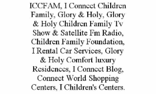 ICCFAM, I CONNECT CHILDREN FAMILY, GLORY & HOLY, GLORY & HOLY CHILDREN FAMILY TV SHOW & SATELLITE FM RADIO, CHILDREN FAMILY FOUNDATION, I RENTAL CAR SERVICES, GLORY & HOLY COMFORT LUXURY RESIDENCES, I