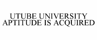 UTUBE UNIVERSITY APTITUDE IS ACQUIRED