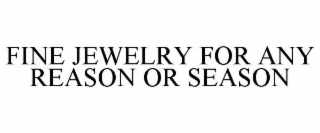 FINE JEWELRY FOR ANY REASON OR SEASON