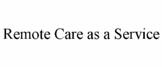 REMOTE CARE AS A SERVICE