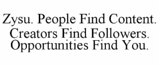 ZYSU. PEOPLE FIND CONTENT. CREATORS FIND FOLLOWERS. OPPORTUNITIES FIND YOU.