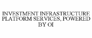 INVESTMENT INFRASTRUCTURE PLATFORM SERVICES, POWERED BY OI