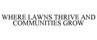 WHERE LAWNS THRIVE AND COMMUNITIES GROW