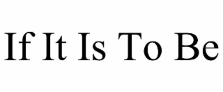 IF IT IS TO BE