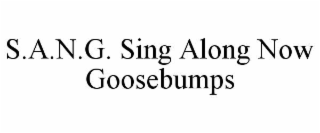 S.A.N.G. SING ALONG NOW GOOSEBUMPS