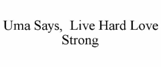 UMA SAYS,  LIVE HARD LOVE STRONG