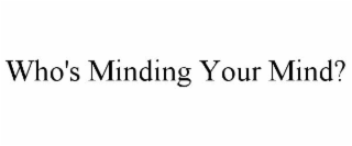 WHO'S MINDING YOUR MIND?