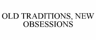 OLD TRADITIONS, NEW OBSESSIONS