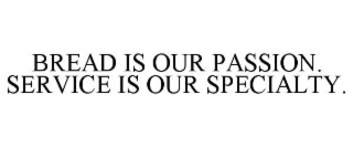 BREAD IS OUR PASSION. SERVICE IS OUR SPECIALTY.